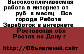 Высокооплачиваемая работа в интернет от 150000 руб. в месяц - Все города Работа » Заработок в интернете   . Ростовская обл.,Ростов-на-Дону г.